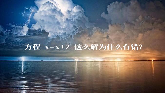 方程 x=x+2 这么解为什么有错？