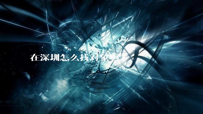 在深圳怎么找对象啊?