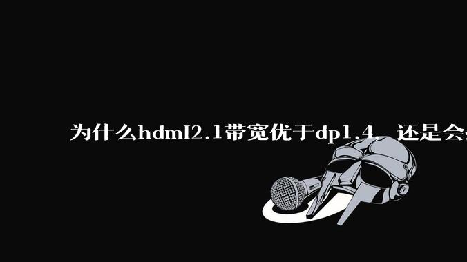 为什么hdmi2.1带宽优于dp1.4，还是会推荐dp？