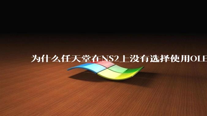 为什么任天堂在NS2上没有选择使用OLED屏幕以提升续航能力和显示效果？