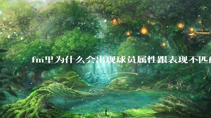 fm里为什么会出现球员属性跟表现不匹配的现象？