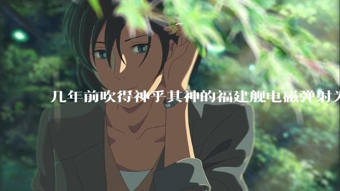 几年前吹得神乎其神的福建舰电磁弹射为什么现在销身匿迹了？