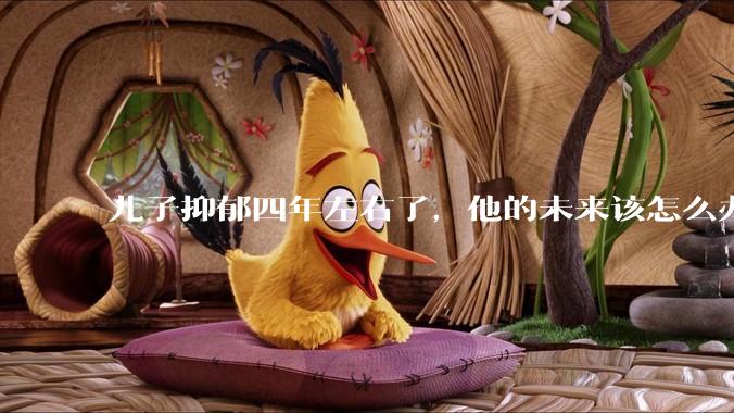 儿子抑郁四年左右了，他的未来该怎么办？