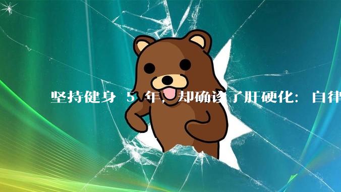 坚持健身 5 年，却确诊了肝硬化：自律为何成了健康的敌人？